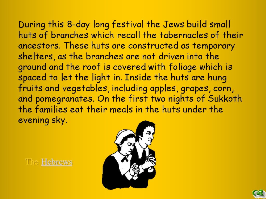 During this 8-day long festival the Jews build small huts of branches which recall